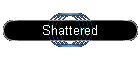 Shattered
